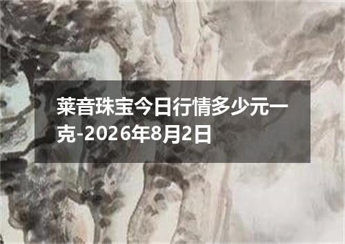 莱音珠宝今日行情多少元一克-2026年8月2日