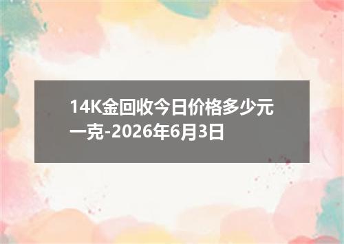 14K金回收今日价格多少元一克-2026年6月3日