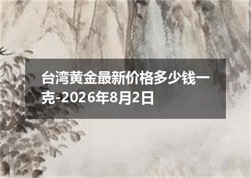 台湾黄金最新价格多少钱一克-2026年8月2日