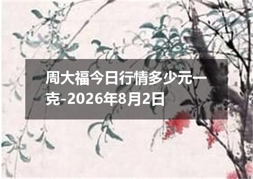 周大福今日行情多少元一克-2026年8月2日