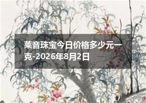 莱音珠宝今日价格多少元一克-2026年8月2日