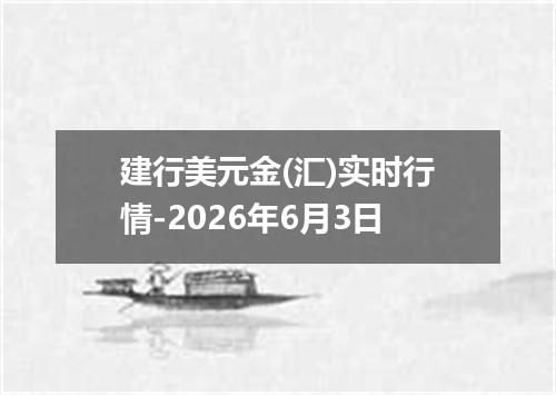 建行美元金(汇)实时行情-2026年6月3日