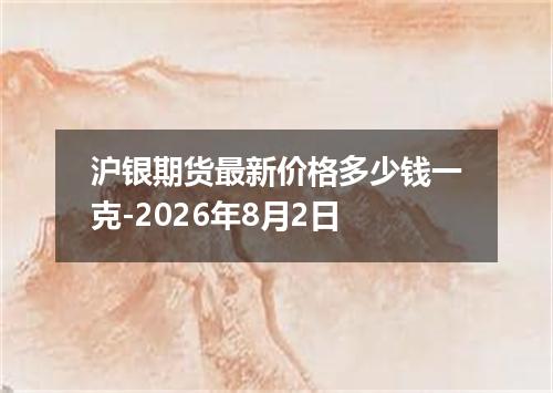 沪银期货最新价格多少钱一克-2026年8月2日