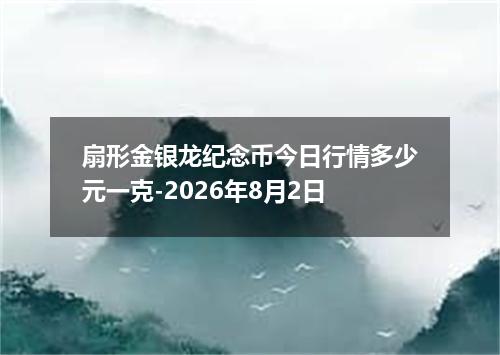扇形金银龙纪念币今日行情多少元一克-2026年8月2日