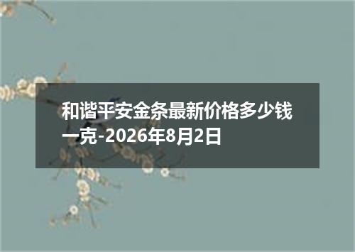 和谐平安金条最新价格多少钱一克-2026年8月2日