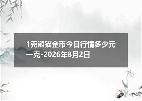 1克熊猫金币今日行情多少元一克-2026年8月2日