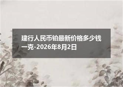 建行人民币铂最新价格多少钱一克-2026年8月2日