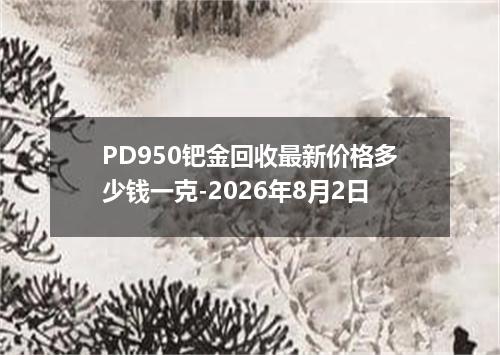 PD950钯金回收最新价格多少钱一克-2026年8月2日