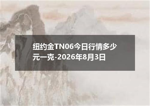 纽约金TN06今日行情多少元一克-2026年8月3日