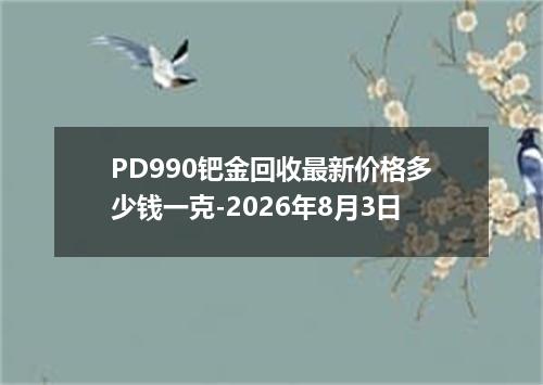 PD990钯金回收最新价格多少钱一克-2026年8月3日