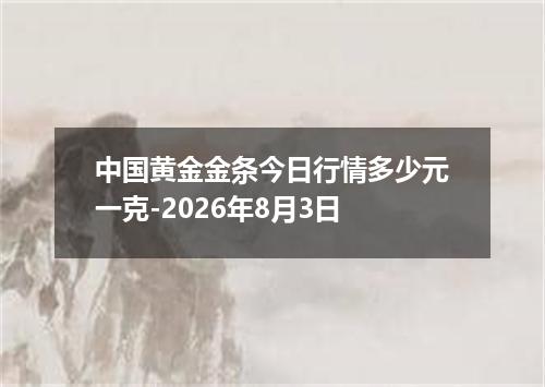 中国黄金金条今日行情多少元一克-2026年8月3日