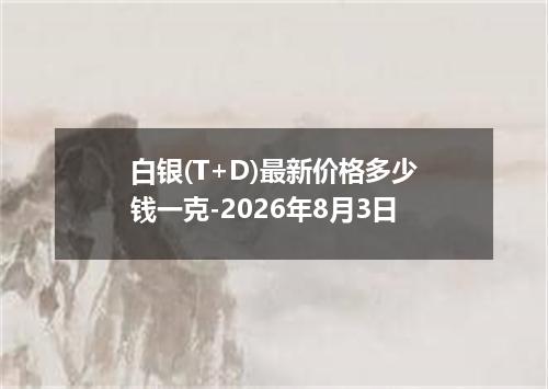 白银(T+D)最新价格多少钱一克-2026年8月3日