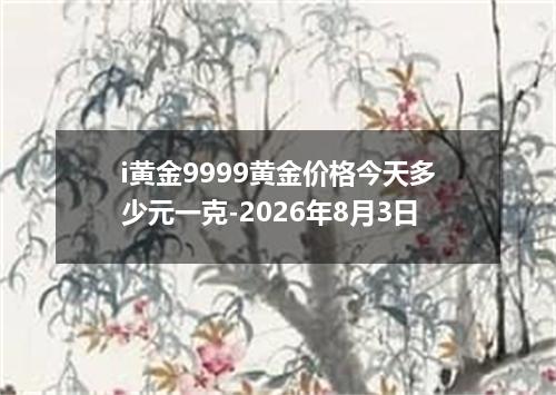 i黄金9999黄金价格今天多少元一克-2026年8月3日
