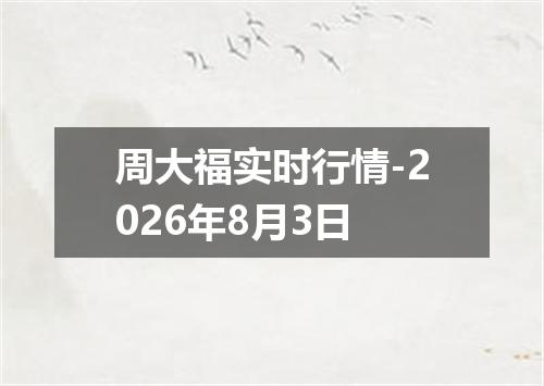 周大福实时行情-2026年8月3日