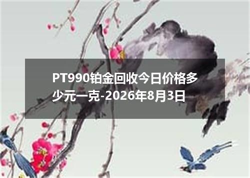 PT990铂金回收今日价格多少元一克-2026年8月3日