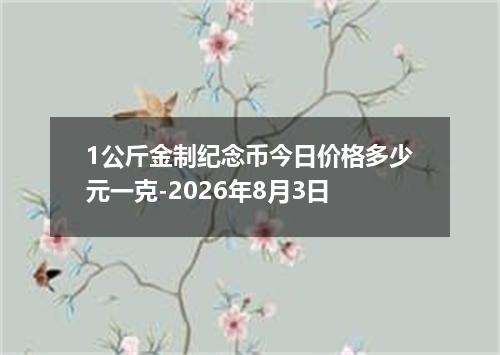 1公斤金制纪念币今日价格多少元一克-2026年8月3日