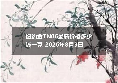 纽约金TN06最新价格多少钱一克-2026年8月3日