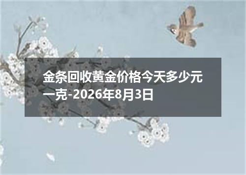 金条回收黄金价格今天多少元一克-2026年8月3日