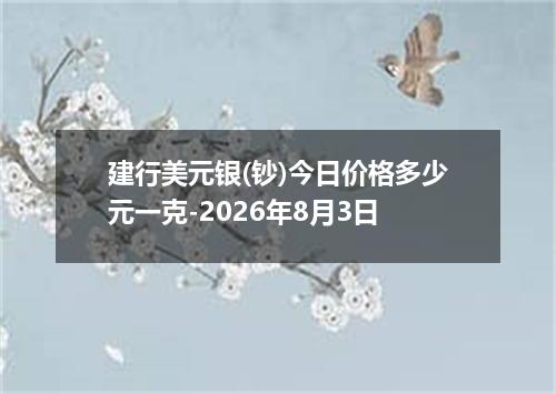 建行美元银(钞)今日价格多少元一克-2026年8月3日