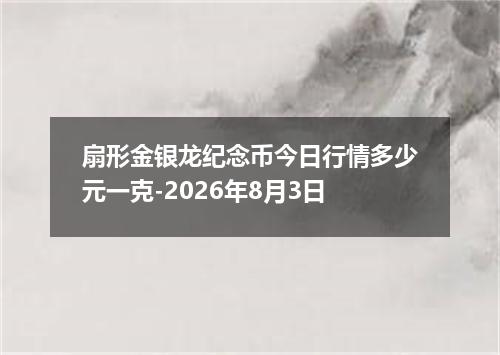 扇形金银龙纪念币今日行情多少元一克-2026年8月3日