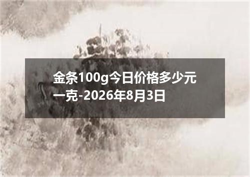 金条100g今日价格多少元一克-2026年8月3日