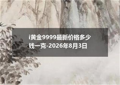 i黄金9999最新价格多少钱一克-2026年8月3日
