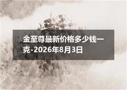 金至尊最新价格多少钱一克-2026年8月3日