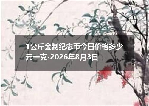 1公斤金制纪念币今日价格多少元一克-2026年8月3日
