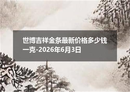 世博吉祥金条最新价格多少钱一克-2026年6月3日