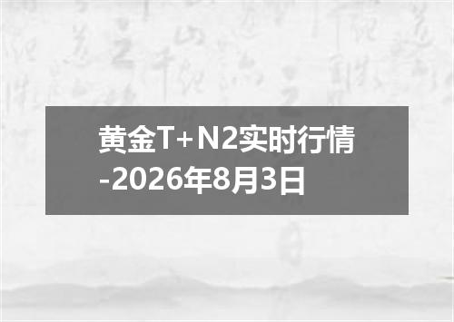黄金T+N2实时行情-2026年8月3日