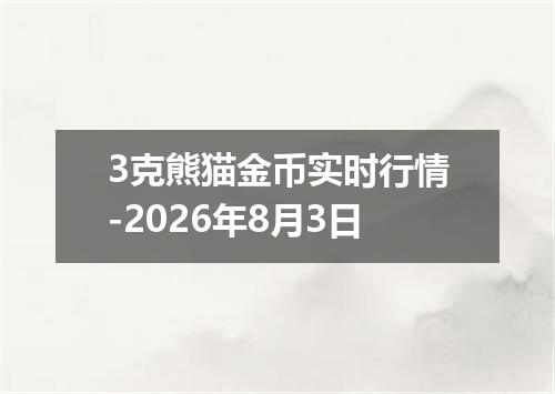3克熊猫金币实时行情-2026年8月3日