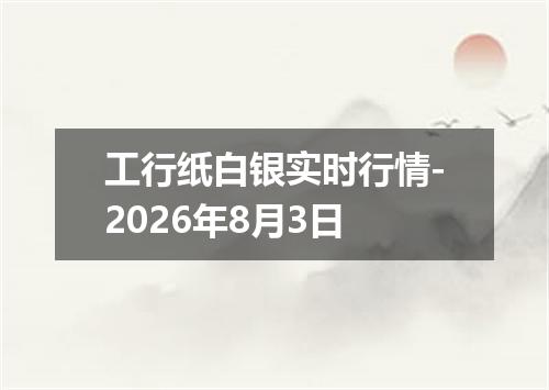 工行纸白银实时行情-2026年8月3日