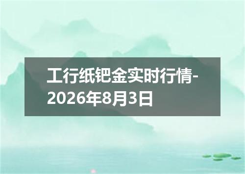 工行纸钯金实时行情-2026年8月3日
