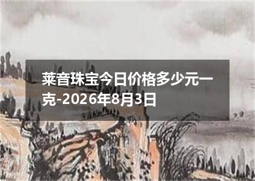 莱音珠宝今日价格多少元一克-2026年8月3日