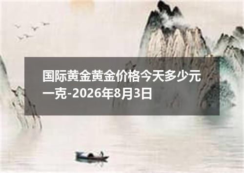国际黄金黄金价格今天多少元一克-2026年8月3日