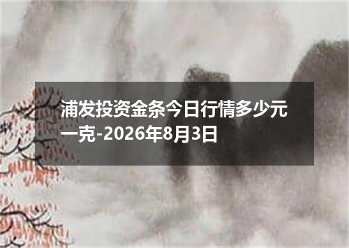 浦发投资金条今日行情多少元一克-2026年8月3日
