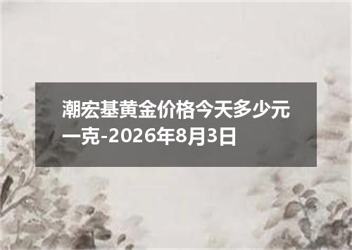 潮宏基黄金价格今天多少元一克-2026年8月3日