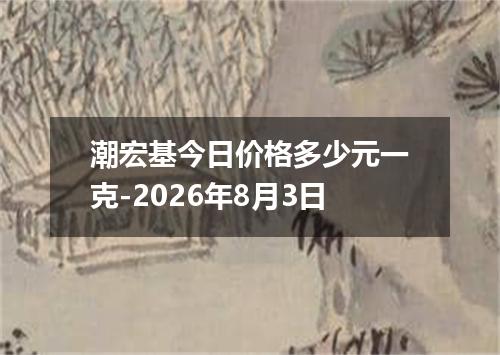 潮宏基今日价格多少元一克-2026年8月3日