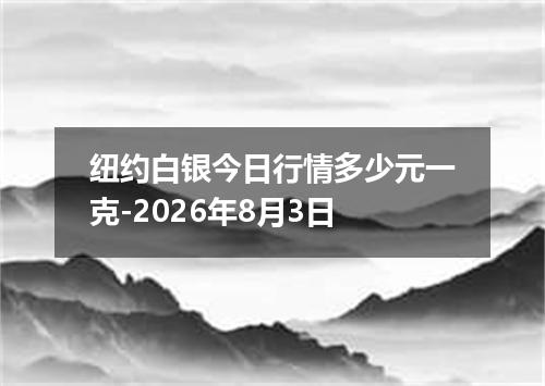 纽约白银今日行情多少元一克-2026年8月3日