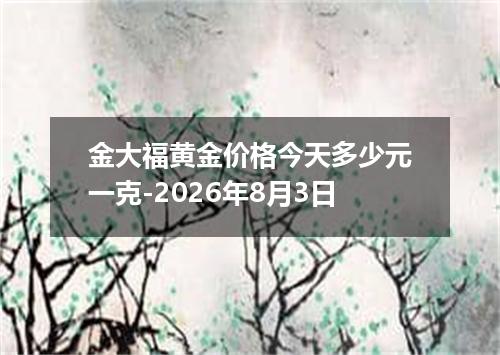 金大福黄金价格今天多少元一克-2026年8月3日