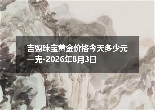 吉盟珠宝黄金价格今天多少元一克-2026年8月3日