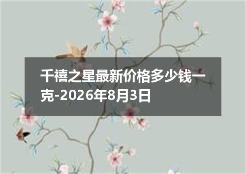 千禧之星最新价格多少钱一克-2026年8月3日