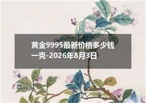 黄金9995最新价格多少钱一克-2026年8月3日