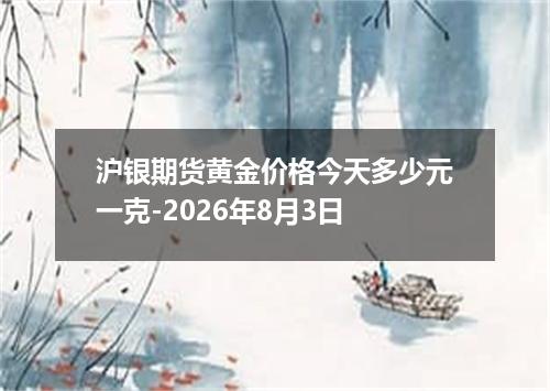 沪银期货黄金价格今天多少元一克-2026年8月3日