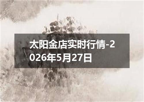 太阳金店实时行情-2026年5月27日