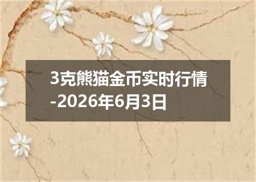 3克熊猫金币实时行情-2026年6月3日