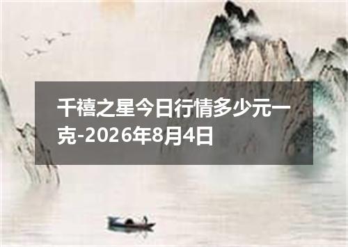 千禧之星今日行情多少元一克-2026年8月4日