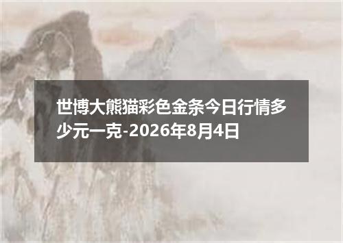 世博大熊猫彩色金条今日行情多少元一克-2026年8月4日