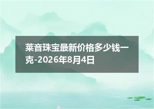 莱音珠宝最新价格多少钱一克-2026年8月4日