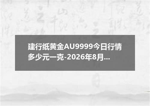 建行纸黄金AU9999今日行情多少元一克-2026年8月4日